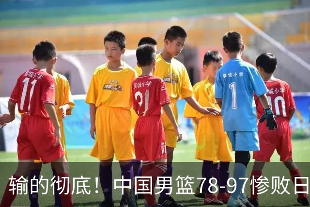 输的彻底！中国男篮78-97惨败日本，无缘决赛！外线崩盘+篮板被爆
